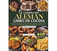 EL COMPLETO ALEMÁN LIBRO DE COCINA: Más de 400 recetas auténticas de panes clásicos, guisos sustanciosos, salchichas, Productos horneados y platos ... puede preparar (SKYES WORLD KITCHEN SERIES)