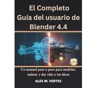 El Completo Guía del usuario de Blender 4.4: Un manual paso a paso para modelar, animar y dar vida a tus ideas