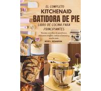 EL COMPLETO KITCHENAIDBATIDORA DE PIE LIBRO DE COCINA PARA PRINCIPIANTES: Recetas sencillas de pan fresco, deliciosos muffins, salsas cremosas y mucho más.