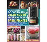 EL COMPLETO LIBRO DE COCINA NINJA CREAMI ALTO EN PROTEÍNAS PARA PRINCIPIANTES: Helados, batidos, sorbetes, gelatos, malteadas, recetas de postres y ... energía diaria (The Stanford Cooking Mastery)