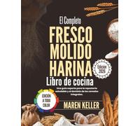 El completo LIBRO DE RECETAS DE HARINA FRESCA MOLIDA: Una guía profesional para hornear de forma saludable y dominar los cereales integrales