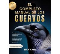 EL COMPLETO MANUAL DE LOS CUERVOS: Consejos de expertos sobre adiestramiento, alimentación, comportamiento, cuidado de la salud y cómo entender a las mascotas como un profesional.