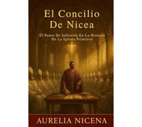 El Concilio De Nicea: El Punto De Inflexión En La Historia De La Iglesia Primitiva