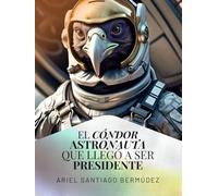 El cóndor astronauta que llegó a ser presidente: El cóndor astronauta que llegó a ser presidente