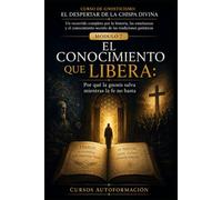 EL CONOCIMIENTO QUE LIBERA: CURSO DE GNOSTICISMO: EL DESPERTAR DE LA CHISPA DIVINA: Un recorrido completo por la historia, las enseñanzas y el conocimiento secreto de las tradiciones gnósticas.