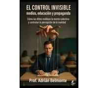 El control invisible medios, educación y propaganda: Cómo las élites moldean la mente colectiva y controlan la percepción de la realidad (La Verdad Prohibida: Conspiraciones que Gobiernan el Mundo)