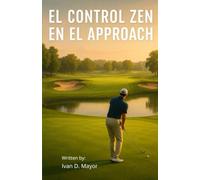 El Control Zen en el Approach: Zen in Golf Approach (El Control Zen en el Golf)