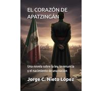 EL CORAZÓN DE APATZINGÁN: Una novela sobre la ley, la renuncia y el nacimiento de una nación