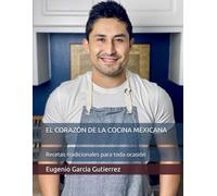 EL CORAZÓN DE LA COCINA MEXICANA: Recetas tradicionales para toda ocasión