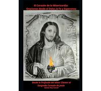 El Corazón de la Misericordia: Oraciones desde el Dolor, la Fe y la Esperanza: Desde lo Profundo del Alma: Clamor al Sagrado Corazón de Jesús
