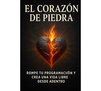 EL CORAZON DE PIEDRA: Rompe tu programación y crea una vida libre desde adentro