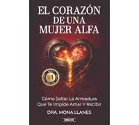El Corazón De Una Mujer Alfa: Cómo Soltar La Armadura Que Te Impide Amar Y Recibir
