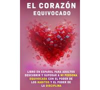 El Corazón equivocado: Libros en español para adultos descubrir y superar a Mi Persona Equivocada con el poder de los habitos y el poder de la disciplina. (libros de superación personal en español)