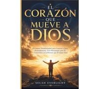 EL CORAZÓN QUE MUEVE A DIOS: El viaje transformador para conocer profundamente a Dios, vivir plenamente para Él y convertirse en la persona que Él llama suya.
