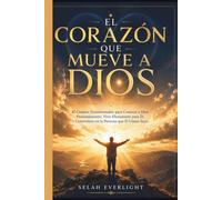 EL CORAZÓN QUE MUEVE A DIOS: El viaje transformador para conocer profundamente a Dios, vivir plenamente para Él y convertirse en la persona que Él llama suya.