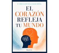 EL CORAZÓN REFLEJA TU MUNDO: Aprende a gestionar tus emociones y encuentra mayor calma en tu vida (CLAVES DE LA SALUD MENTAL)