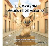 EL CORAZÓN VALIENTE DE ALEXITO: Un cuento infantil sobre emociones, respeto y amor hacia los gatos.