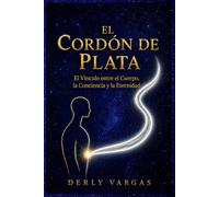 EL CORDÓN DE PLATA: El Vínculo entre el Cuerpo, la Conciencia y la Eternidad