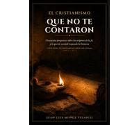 El cristianismo que no te contaron: Cincuenta preguntas sobre los orígenes de la fe, y lo que de verdad responde la historia (El cristianismo antes del dogma)