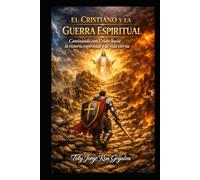 EL CRISTIANO Y LA GUERRA ESPIRITUAL: Caminando con Cristo hacia la victoria espiritual y la vida eterna (Camino al Reencuentro Eterno)