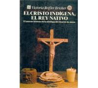 El Cristo Ind-Gena, El Rey Nativo: El Sustrato Histrico de La Mitolog-A del Ritual de Los Mayas (Antropologa)