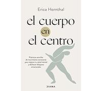 El cuerpo en el centro: Prácticas sencillas de movimiento consciente para mejorar tu salud mental y deshacer bloqueos emocionales (Autoconocimiento)
