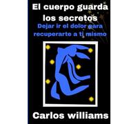 El cuerpo guarda los secretos: Dejar ir el dolor para recuperarte a ti mismo