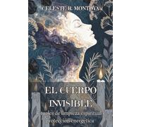 EL CUERPO INVISIBLE. Rituales de limpieza espiritual y protección energética: Técnicas de purificación energética, corte de lazos y blindaje del campo para recuperar tu vitalidad.