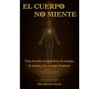 EL CUERPO NO MIENTE: Una mirada integradora al cuerpo, la mente y la energia humana