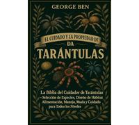 EL CUIDADO Y LA PROPIEDAD DE LA BIBLIA DE LAS TARÁNTULAS: La Biblia del Cuidador de Tarántulas - Selección de Especies, Diseño de Hábitat, Alimentación, Manejo, Muda y Cuidado para Todos los Niveles