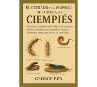 EL CUIDADO Y LA PROPIEDAD DE LA BIBLIA DEL CIEMPIÉS: El manual completo del cuidador de ciempiés: hábitat, alimentación, seguridad, manejo y elementos esenciales de cría en cautiverio