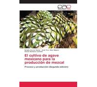 El cultivo de agave mexicano para la producción de mezcal: Proceso y producción (Segunda edición)