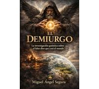 El Demiurgo: La investigación gnóstica sobre el falso dios que creó el mundo