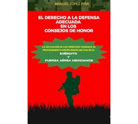 EL DERECHO A LA DEFENSA ADECUADA EN LOS CONSEJOS DE HONOR: La Aplicación de los Derechos Humanos al Procedimiento Disciplinario Militar en el Ejército y fuerza Aérea Mexicanos