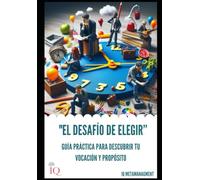 EL DESAFIO DE ELEGIR: GUÍA PRÁCTICA PARA DESCUBRIR TU VOCACIÓN Y PRÓPOSITO