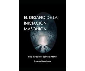 EL DESAFIO DE LA INICIACION MASONICA: UNA MIRADA AL CAMINO INTERIOR