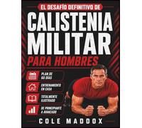 El Desafío Definitivo de Calistenia Militar para Hombres: Programa ilustrado de entrenamiento con peso corporal de 60 días para desarrollar fuerza, resistencia, movilidad, disciplina y forma física