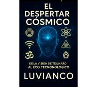 EL DESPERTAR CÓSMICO: De la visión de Teilhard al eco tecnologico y la danza unificada de la conciencia