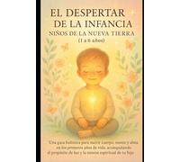 EL DESPERTAR DE LA INFANCIA: Una guía holística para nutrir cuerpo, mente y alma en los primeros años de vida, acompañando el propósito de luz y la ... de tu hijo (EL CAMINO SAGRADO DEL SER)