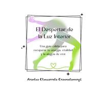 El despertar de la luz interior: Una guía cálida para recuperar tu energía, vitalidad y la alegría de vivir.