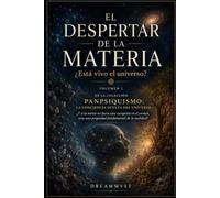 EL DESPERTAR DE LA MATERIA ¿Está vivo el universo?: Colección PANPSIQUISMO: La conciencia oculta del universo ¿Y si la mente no fuera una excepción en el cosmos? (VOLUMEN 1)