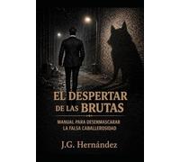 EL DESPERTAR DE LAS BRUTAS: MANUAL PARA DESENMASCARAR LA FALSA CABALLEROSIDAD