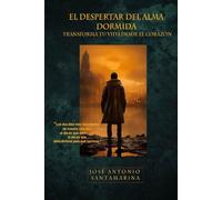 El despertar del alma dormida: Transforma tu vida desde el corazón