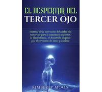 El Despertar del Tercer Ojo: Secretos de la activación del chakra del tercer ojo para la conciencia superior, la clarividencia, el desarrollo psíquico y la observación de auras y chakras