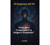 El Despertar del YO: Guía para Comprender tu Origen y Propósito