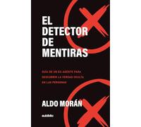 El detector de mentiras: Guía de un ex-agente para descubrir la verdad oculta en las personas