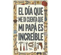 El Día en Que Me Di Cuenta de Que Mi Papá Es Increíble: El regalo perfecto para capturar recuerdos, gratitud y amor. Escribe tu historia, comparte tu corazón y celebra a tu papá.