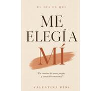 El día en que me elegí a mí: Un camino de amor propio, autoestima y sanación emocional para dejar de abandonarte por los demás