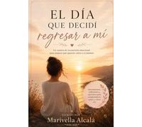 El dia que decidi regresar a mi: sanando ansiedad, heridas emocionales y reconectando contigo