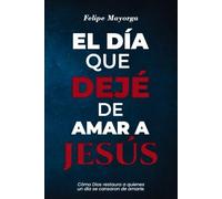 EL DÍA QUE DEJÉ DE AMAR A JESÚS: cómo Dios restaura a quienes un día se cansaron de amarle.